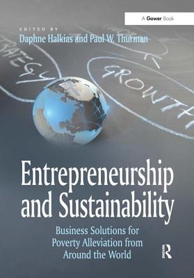 Entrepreneurship and Sustainability: Business Solutions for Poverty Alleviation from Around the World - Thurman, Paul W, and Halkias, Daphne (Editor)