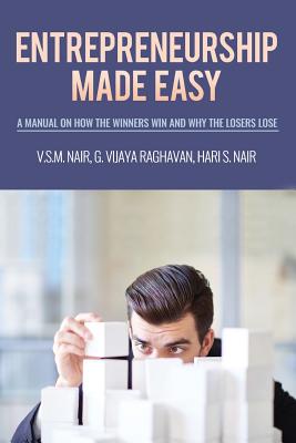 Entrepreneurship Made Easy: A Manual on How the Winners Win and Why the Losers Lose - Raghavan, G Vijaya, and Nair, Hari S, and Nair, S M