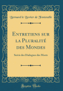 Entretiens Sur La Pluralite Des Mondes: Suivis Des Dialogues Des Morts (Classic Reprint)