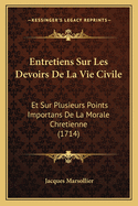 Entretiens Sur Les Devoirs de La Vie Civile: Et Sur Plusieurs Points Importans de La Morale Chretienne (1714)