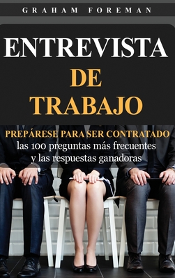 Entrevista de Trabajo: Preprese para ser contratado: las 100 preguntas ms frecuentes y las respuestas ganadoras - Foreman, Graham