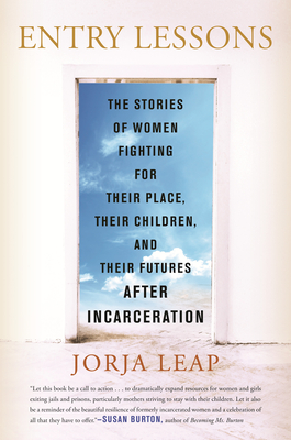 Entry Lessons: The Stories of Women Fighting for Their Place, Their Children, and Their Futures After Incarceration - Leap, Jorja