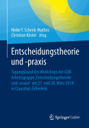 Entscheidungstheorie Und -PRAXIS: Tagungsband Des Workshops Der Gor-Arbeitsgruppe "Entscheidungstheorie Und -Praxis" Am 27. Und 28. Mrz 2014 in Clausthal-Zellerfeld