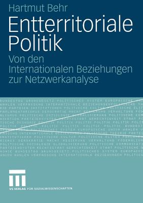 Entterritoriale Politik: Von Den Internationalen Beziehungen Zur Netzwerkanalyse. Mit Einer Fallstudie Zum Globalen Terrorismus - Behr, Hartmut