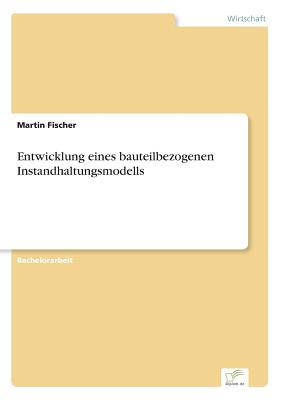 Entwicklung Eines Bauteilbezogenen Instandhaltungsmodells - Fischer, Martin