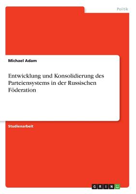 Entwicklung Und Konsolidierung Des Parteiensystems in Der Russischen Foderation - Adam, Michael