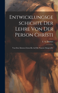 Entwicklungsgeschichte der Lehre von der Person Christi: Von den ?ltesten Zeiten bis auf die Neueste dargestellt.