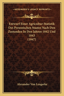 Entwurf Einer Agricultur-Statistik Des Preussischen Staates Nach Den Zustanden in Den Jahren 1842 Und 1843 (1847) - Lengerke, Alexander Von