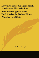 Entwurf Einer Geographisch Statistisch Historischen Beschreibung Lio, Ehst Und Kurlands, Nebst Einer Wandkarte (1855)