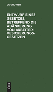 Entwurf eines Gesetzes, betreffend die Ab?nderung von Arbeitervesicherungsgesetzen