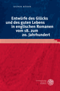 Entwurfe Des Glucks Und Des Guten Lebens in Englischen Romanen Vom 18. Zum 20. Jahrhundert