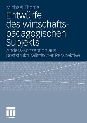 Entwurfe Des Wirtschaftspadagogischen Subjekts: Anders-Konzeption Aus Poststrukturalistischer Perspektive - Thoma, Michael