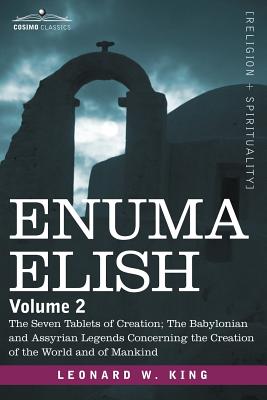 Enuma Elish: Volume 2: The Seven Tablets of Creation; The Babylonian and Assyrian Legends Concerning the Creation of the World and - King, L W, M.A., F.S.A.