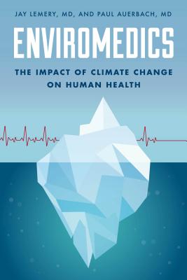 Enviromedics: The Impact of Climate Change on Human Health - Lemery, Jay, and Auerbach, Paul, Dr.