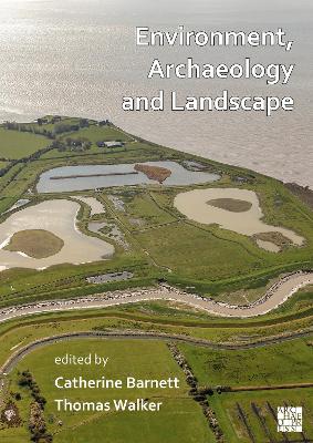 Environment, Archaeology and Landscape: Papers in honour of Professor Martin Bell - Barnett, Catherine, Dr., PhD (Editor), and Walker, Thomas, Dr. (Editor)