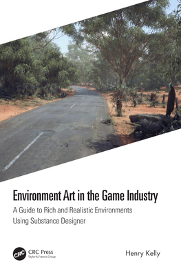 Environment Art in the Game Industry: A Guide to Rich and Realistic Environments Using Substance Designer - Kelly, Henry