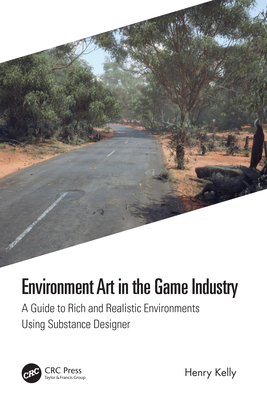 Environment Art in the Game Industry: A Guide to Rich and Realistic Environments Using Substance Designer - Kelly, Henry
