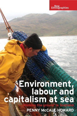 Environment, Labour and Capitalism at Sea: 'Working the Ground' in Scotland - Howard, Penny McCall