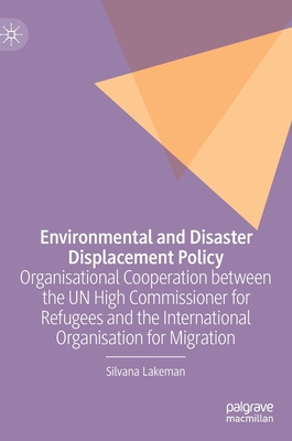 Environmental and Disaster Displacement Policy: Organisational Cooperation between the UN High Commissioner for Refugees and the International Organisation for Migration - Lakeman, Silvana