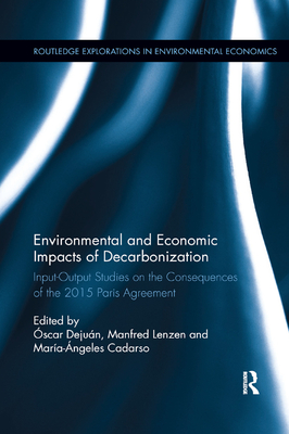 Environmental and Economic Impacts of Decarbonization: Input-Output Studies on the Consequences of the 2015 Paris Agreements - Dejun, scar (Editor), and Lenzen, Manfred (Editor), and Cadarso, Maria ngeles (Editor)