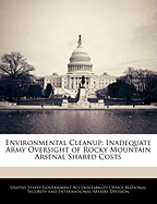 Environmental Cleanup: Inadequate Army Oversight of Rocky Mountain Arsenal Shared Costs - Scholar's Choice Edition