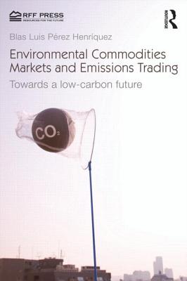 Environmental Commodities Markets and Emissions Trading: Towards a Low-Carbon Future - Prez Henrquez, Blas Luis