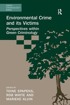 Environmental Crime and its Victims: Perspectives within Green Criminology - Spapens, Toine (Editor), and White, Rob (Editor), and Kluin, Marieke (Editor)