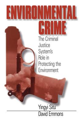 Environmental Crime: The Criminal Justice System s Role in Protecting the Environment - Situ-Liu, Yingyi, and Emmons, David, Dr.