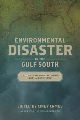 Environmental Disaster in the Gulf South: Two Centuries of Catastrophe, Risk, and Resilience - Ermus, Cindy (Editor), and Steinberg, Ted (Afterword by)