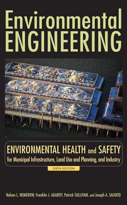 Environmental Engineering: Environmental Health and Safety for Municipal Infrastructure, Land Use and Planning, and Industry - Nemerow, Nelson L, and Agardy, Franklin J, and Sullivan, Patrick J