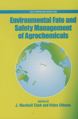 Environmental Fate and Safety Management of Agrochemicals Acsss 899 - Clark, John Marshall (Editor), and Ohkawa, Hideo (Editor)