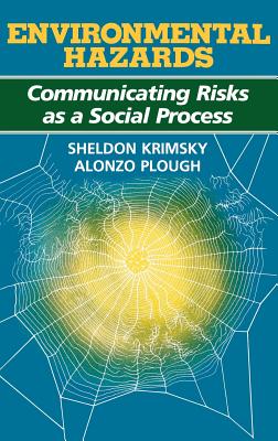 Environmental Hazards: Communicating Risks as a Social Process - Krimsky, Sheldon, Professor, and Plough, Alonzo