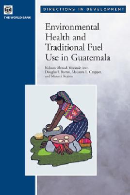 Environmental Health and Traditional Fuel Use in Guatemala - Ahmed, Kulsum, and Kojima, Masami, and Barnes, Douglas F