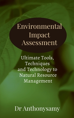 Environmental Impact Assessment: Ultimate Tools, Techniques and Technology to Natural Resource Management - Dr Anthonysamy David