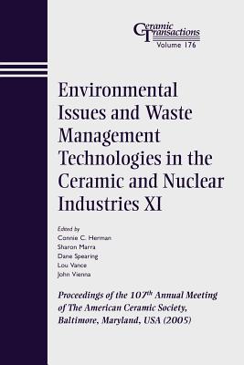 Environmental Issues and Waste Management Technologies in the Ceramic and Nuclear Industries XI: Proceedings of the 107th Annual Meeting of the American Ceramic Society, Baltimore, Maryland, USA 2005 - Herman, Connie C (Editor), and Marra, Sharon (Editor), and Spearing, Dane R (Editor)