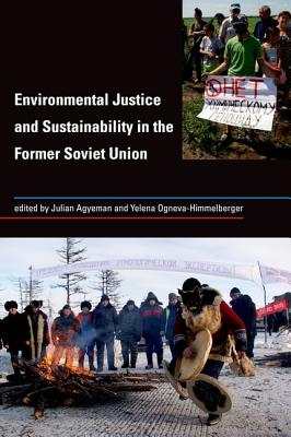 Environmental Justice and Sustainability in the Former Soviet Union - Agyeman, Julian (Editor), and Ogneva-Himmelberger, Yelena (Editor)