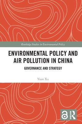 Environmental Policy and Air Pollution in China: Governance and Strategy - Xu, Yuan