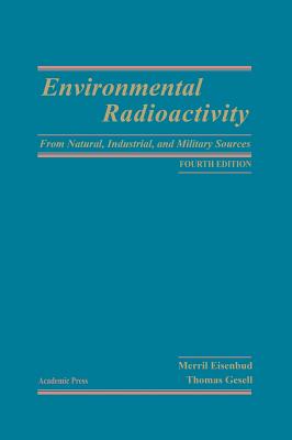 Environmental Radioactivity from Natural, Industrial and Military Sources: From Natural, Industrial and Military Sources - Eisenbud, Merrill, and Gesell, Thomas F