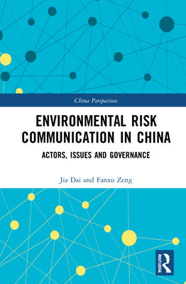 Environmental Risk Communication in China: Actors, Issues, and Governance - Dai, Jia, and Zeng, Fanxu