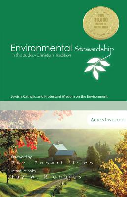 Environmental Stewardship in the Judeo-Christian Tradition: Jewish, Catholic, and Protestant Wisdom on the Environment - Acton Institute, and Sirico, Robert A, Rev. (Foreword by), and Richards, Jay W (Introduction by)