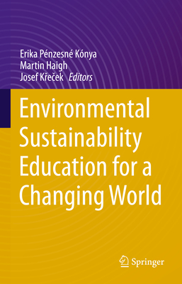 Environmental Sustainability Education for a Changing World - Pnzesn Knya, Erika (Editor), and Haigh, Martin (Editor), and K e ek, Josef (Editor)