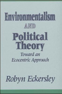 Environmentalism and Political Theory: Toward an Ecocentric Approach - Eckersley, Robyn, Professor