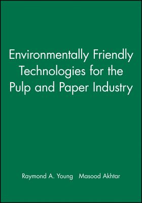 Environmentally Friendly Technologies for the Pulp and Paper Industry - Young, Raymond A (Editor), and Akhtar, Masood (Editor)