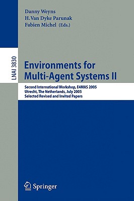 Environments for Multi-Agent Systems II: Second International Workshop, E4mas 2005, Utrecht, the Netherlands, July 25, 2005, Selected Revised and Invited Papers - Weyns, Danny (Editor), and Parunak, H Van Dyke (Editor), and Michel, Fabien (Editor)