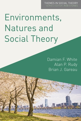 Environments, Natures and Social Theory: Towards a Critical Hybridity - White, Damian, and Rudy, Alan, and Gareau, Brian