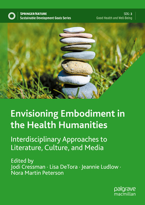 Envisioning Embodiment in the Health Humanities: Interdisciplinary Approaches to Literature, Culture, and Media - Cressman, Jodi (Editor), and DeTora, Lisa (Editor), and Ludlow, Jeannie (Editor)