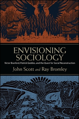 Envisioning Sociology: Victor Branford, Patrick Geddes, and the Quest for Social Reconstruction - Scott, John, and Bromley, Ray
