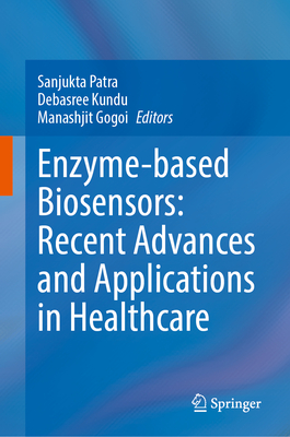 Enzyme-Based Biosensors: Recent Advances and Applications in Healthcare - Patra, Sanjukta (Editor), and Kundu, Debasree (Editor), and Gogoi, Manashjit (Editor)