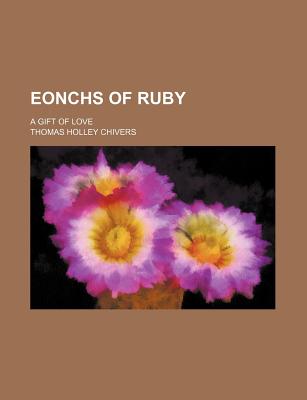 Eonchs of Ruby: A Gift of Love - Chivers, Thomas Holley