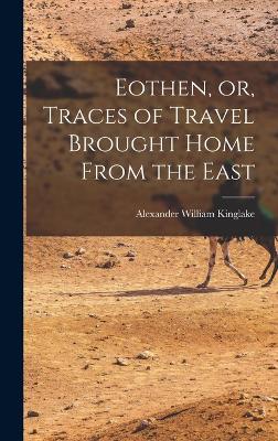 Eothen, or, Traces of Travel Brought Home From the East - Kinglake, Alexander William